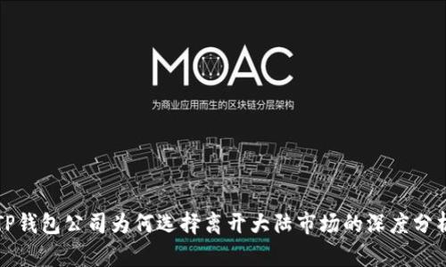 TP钱包公司为何选择离开大陆市场的深度分析