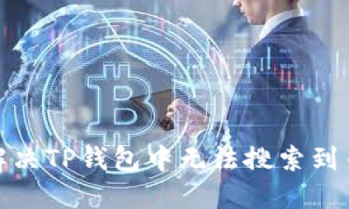 : 如何解决TP钱包中无法搜索到币的问题