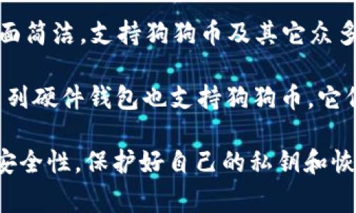 狗狗币（Dogecoin）是一种基于区块链的加密货币，许多人使用专门的钱包应用来存储和管理他们的狗狗币资产。以下是一些常见的狗狗币钱包软件的名称：

1. **Dogecoin官方钱包** - 这是Dogecoin团队开发的官方客户端，支持Windows、Mac和Linux操作系统。它提供了完整的节点功能，允许用户参与网络的交易验证。

2. **Exodus** - 一款支持多种加密货币的钱包，用户界面友好，适合初学者和有经验的用户。Exodus还具有内建的交易功能，方便用户在不同的加密货币间转换。

3. **Atomic Wallet** - 这是一个去中心化的钱包，支持多种加密货币，包括狗狗币。用户可以在同一个应用内管理不同的资产，并进行快捷的兑换。

4. **Coinomi** - 这款多链钱包支持狗狗币及其它多种加密货币，并提供良好的隐私保护。Coinomi支持多种语言，使其对全球用户友好。

5. **Trust Wallet** - 一款由Binance支持的移动钱包，用户界面简洁，支持狗狗币及其它众多加密资产，也可以用于DeFi和DApps。

6. **Ledger硬件钱包** - 如果你希望更严格的安全性，Ledger系列硬件钱包也支持狗狗币。它们提供存储私钥的安全环境，有效防止黑客攻击。

可以根据自己的需求选择合适的钱包软件，确保在使用过程中注意安全性，保护好自己的私钥和恢复种子。
