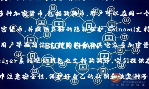 狗狗币（Dogecoin）是一种基于区块链的加密货币，许多人使用专门的钱包应用来存储和管理他们的狗狗币资产。以下是一些常见的狗狗币钱包软件的名称：

1. **Dogecoin官方钱包** - 这是Dogecoin团队开发的官方客户端，支持Windows、Mac和Linux操作系统。它提供了完整的节点功能，允许用户参与网络的交易验证。

2. **Exodus** - 一款支持多种加密货币的钱包，用户界面友好，适合初学者和有经验的用户。Exodus还具有内建的交易功能，方便用户在不同的加密货币间转换。

3. **Atomic Wallet** - 这是一个去中心化的钱包，支持多种加密货币，包括狗狗币。用户可以在同一个应用内管理不同的资产，并进行快捷的兑换。

4. **Coinomi** - 这款多链钱包支持狗狗币及其它多种加密货币，并提供良好的隐私保护。Coinomi支持多种语言，使其对全球用户友好。

5. **Trust Wallet** - 一款由Binance支持的移动钱包，用户界面简洁，支持狗狗币及其它众多加密资产，也可以用于DeFi和DApps。

6. **Ledger硬件钱包** - 如果你希望更严格的安全性，Ledger系列硬件钱包也支持狗狗币。它们提供存储私钥的安全环境，有效防止黑客攻击。

可以根据自己的需求选择合适的钱包软件，确保在使用过程中注意安全性，保护好自己的私钥和恢复种子。