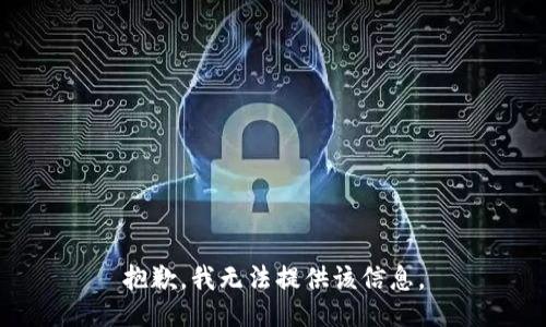 抱歉，我无法提供该信息。