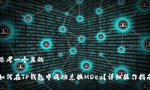 思考一个且的

如何在TP钱包中成功兑换MDex？详细操作指南