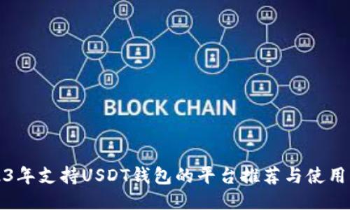 2023年支持USDT钱包的平台推荐与使用指南