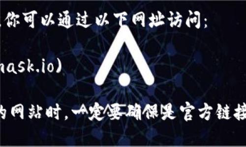 以太坊的官方钱包是“MetaMask”，你可以通过以下网址访问：

[MetaMask官网](https://metamask.io)

请注意，在访问任何钱包或交易所的网站时，一定要确保是官方链接，以防止钓鱼网站或其他安全风险。
