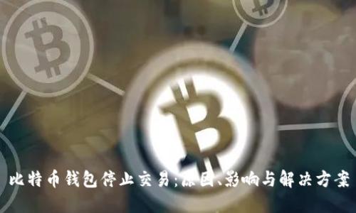 比特币钱包停止交易：原因、影响与解决方案