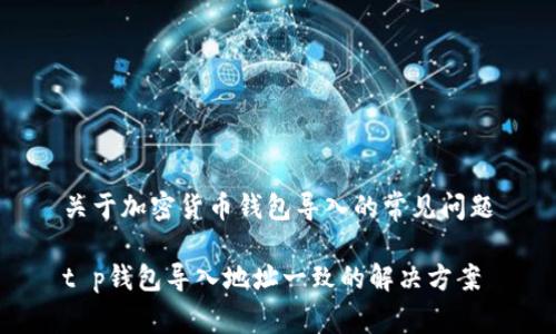 关于加密货币钱包导入的常见问题

t p钱包导入地址一致的解决方案