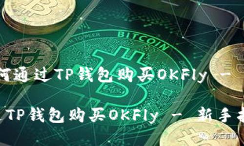 名称：如何通过TP钱包购买OKFly - 新手指南

如何通过TP钱包购买OKFly - 新手指南