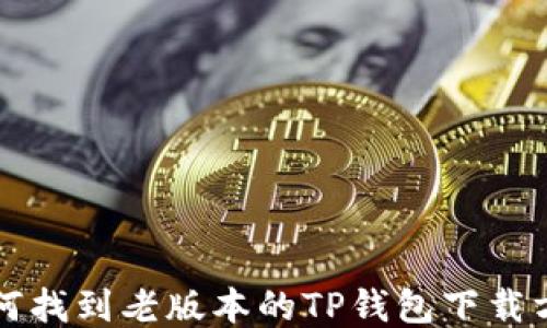 
如何找到老版本的TP钱包下载方式