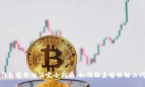 TP钱包客服电话完全指南：如何联系客服解决问题
