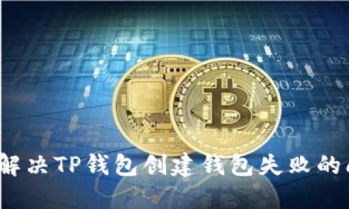 如何解决TP钱包创建钱包失败的问题？