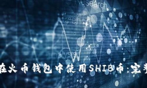 如何在火币钱包中使用SHIB币：完整指南