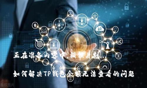 正在准备内容中，稍候片刻...

如何解决TP钱包余额无法查看的问题