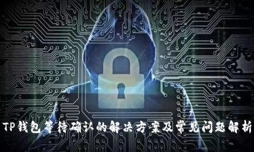 TP钱包等待确认的解决方案及常见问题解析