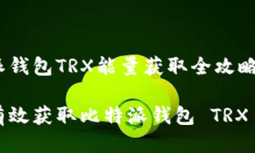 比特派钱包TRX能量获取全攻略

如何有效获取比特派钱包 TRX 能量？