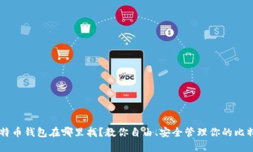 比特币钱包在哪里找？教你自由、安全管理你的比特币
