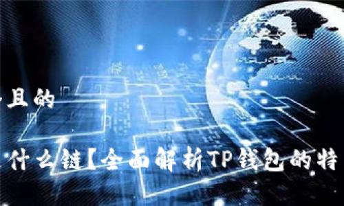 思考一个且的

TP钱包是什么链？全面解析TP钱包的特点与优势