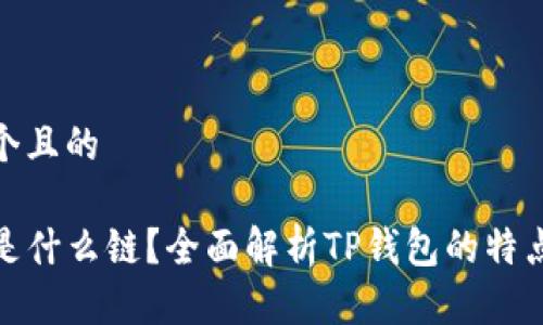 思考一个且的

TP钱包是什么链？全面解析TP钱包的特点与优势