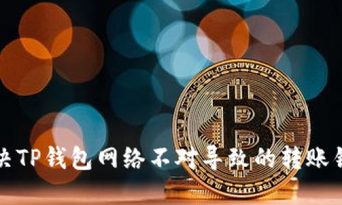 如何解决TP钱包网络不对导致的转账错误问题