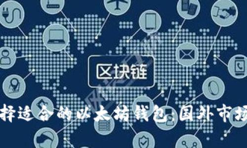 如何选择适合的以太坊钱包：国外市场全解析