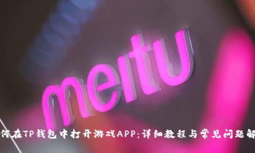 如何在TP钱包中打开游戏APP：详细教程与常见问题解答