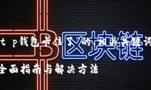 当然可以！以下是一个关于“t p钱包卡住了”的、相关关键词、大纲和结构化内容的框架。

怎样解决TP钱包卡住问题？全面指南与解决方法