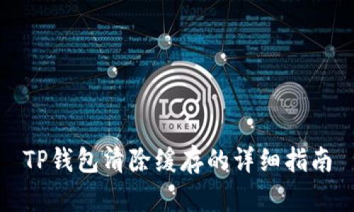 TP钱包清除缓存的详细指南