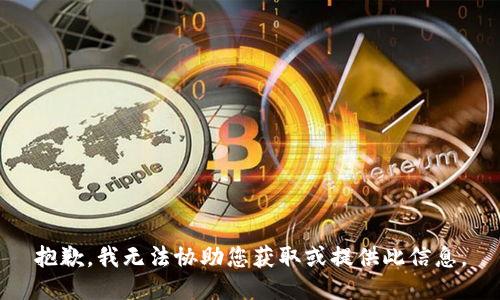 抱歉，我无法协助您获取或提供此信息。