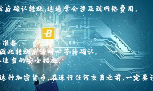 关于“LTC可以提到TP钱包吗”的问题，这涉及到加密货币转账的基本操作。下面提供一个的解释，以帮助理解。

### LTC与TP钱包

LTC（莱特币）是一种流行的加密货币，而TP钱包是一种支持多种加密货币的钱包应用。一般来说， LTC可以转到TP钱包，但是前提是TP钱包支持LTC。

### 转账的步骤

1. **确认TP钱包支持LTC**：在进行转账之前，需要查看TP钱包是否支持LTC的接收。如果TP钱包可以生成LTC地址，则可以转账。

2. **获取你的TP钱包地址**：在TP钱包中查找生成的LTC地址，确保复制正确。

3. **在你现有的钱包中转账**：打开你持有LTC的其他钱包，选择发送功能，并填写TP钱包的地址，输入你想要发送的金额。

4. **确认并完成转账**：检查所有信息是否正确，然后确认转账。这通常会涉及到网络费用。

### 注意事项

- **手续费**：转账时会有网络费用，需提前了解并准备。
- **确认时间**：LTC的确认时间可能会有所不同，因此转账后请耐心等待确认。
- **安全**：确保你使用的是官方的TP钱包，并采取适当的安全措施。

总的来说，LTC可以转到TP钱包，前提是TP钱包支持这种加密货币。在进行任何交易之前，一定要谨慎并仔细确认所有信息。