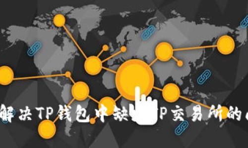 如何解决TP钱包中缺少TP交易所的问题？