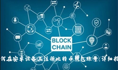 如何在安卓设备上注册比特币钱包账号：详细指南
