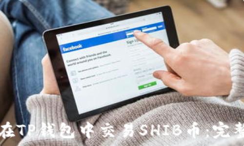   
如何在TP钱包中交易SHIB币：完整指南