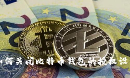 如何关闭比特币钱包的授权设置