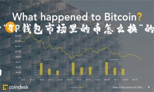 为了满足您的请求，我将为您提供一个关于“TP钱包市场里的币怎么换”的、关键词、内容大纲及相关问题的详细介绍。

### 
如何在TP钱包市场兑换数字货币：全面指南