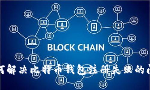 如何解决比特币钱包注册失败的问题