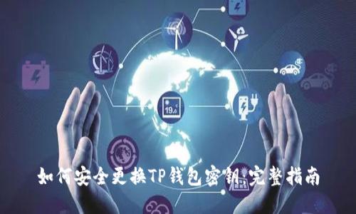如何安全更换TP钱包密钥：完整指南