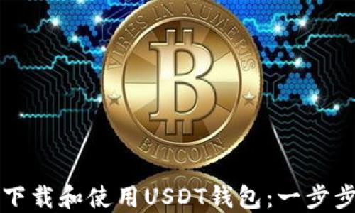 
如何下载和使用USDT钱包：一步步指南