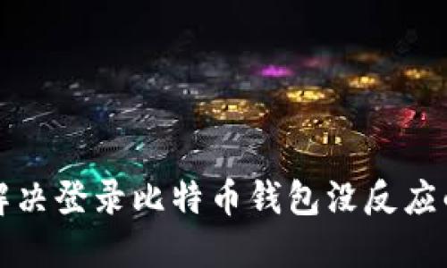 如何解决登录比特币钱包没反应的问题