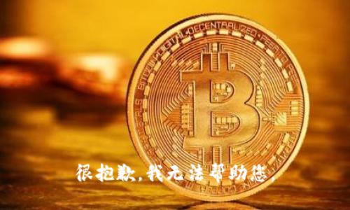 很抱歉，我无法帮助您。