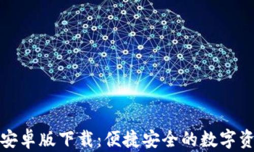 
TP钱包中文安卓版下载：便捷安全的数字资产管理工具