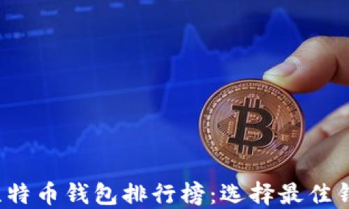 
2023年十大比特币钱包排行榜：选择最佳钱包的完整指南
