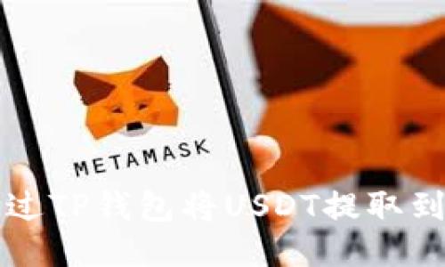如何通过TP钱包将USDT提取到火币网