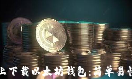 
如何在手机上下载以太坊钱包：简单易懂的步骤指南