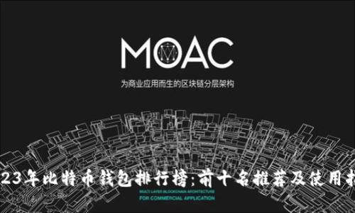 2023年比特币钱包排行榜：前十名推荐及使用指南