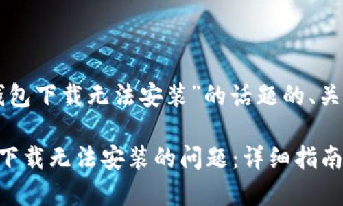 以下是针对“TP钱包下载无法安装”的话题的、关键词和内容大纲。

如何解决TP钱包下载无法安装的问题：详细指南与常见解答