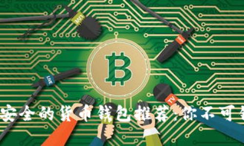 2023年最安全的货币钱包推荐：你不可错过的选择