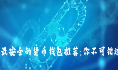 2023年最安全的货币钱包推荐：你不可错过的选择