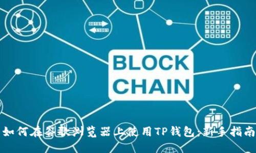 如何在谷歌浏览器上使用TP钱包：新手指南