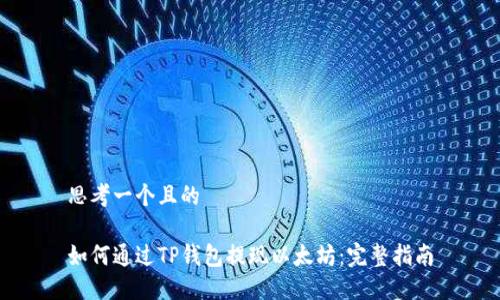思考一个且的

如何通过TP钱包提现以太坊：完整指南