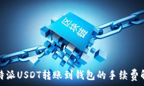   
比特派USDT转账到钱包的手续费解析
