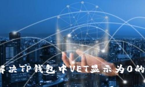 如何解决TP钱包中VET显示为0的问题？